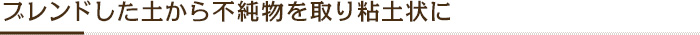 ブレンドした土から不純物を取り粘土状に