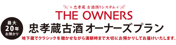 忠孝蔵古酒オーナーズプラン 地下蔵でクラシックを聴かせながら、基本５年、最大20年の満期時まで大切にお預かりしてお届けいたします。