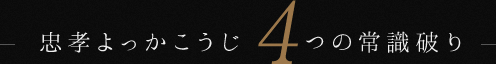 忠孝よっかこうじ4つの常識破り
