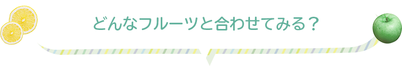 どんなフルーツをあわせてみる